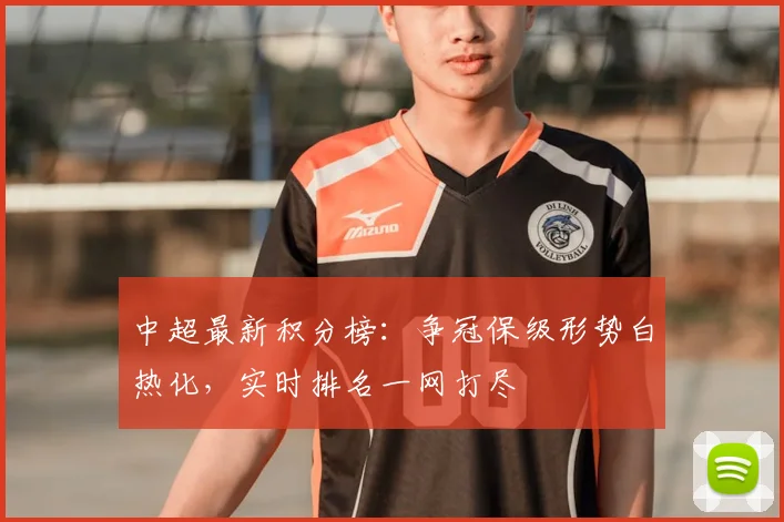 中超最新积分榜：争冠保级形势白热化，实时排名一网打尽