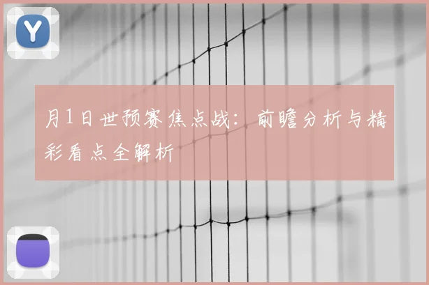 月1日世预赛焦点战：前瞻分析与精彩看点全解析