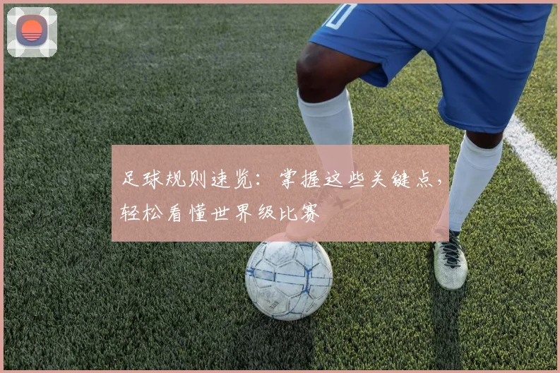 足球规则速览:掌握这些关键点,轻松看懂世界级比赛