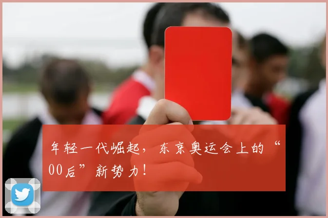 年轻一代崛起，东京奥运会上的“00后”新势力！