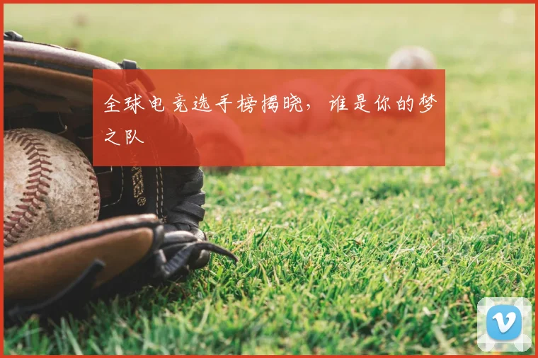 全球电竞选手榜揭晓,谁是你的梦之队