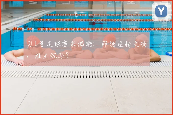 月1号足球赛果揭晓：那场逆转之夜，谁主沉浮？