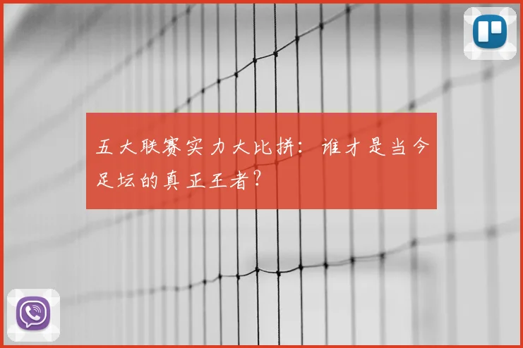 五大联赛实力大比拼：谁才是当今足坛的真正王者？