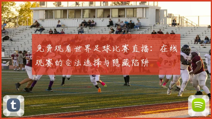 免费观看世界足球比赛直播：在线观赛的合法选择与隐藏陷阱