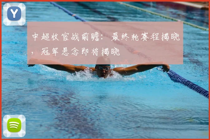 中超收官战前瞻：最终轮赛程揭晓，冠军悬念即将揭晓