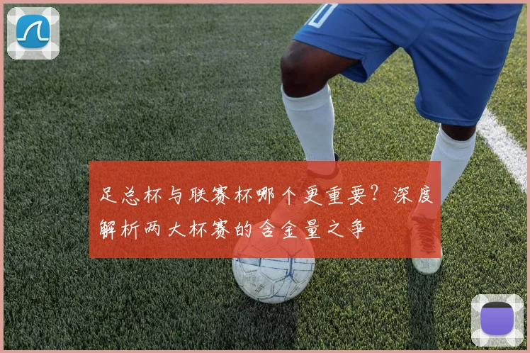 足总杯与联赛杯哪个更重要?深度解析两大杯赛的含金量之争