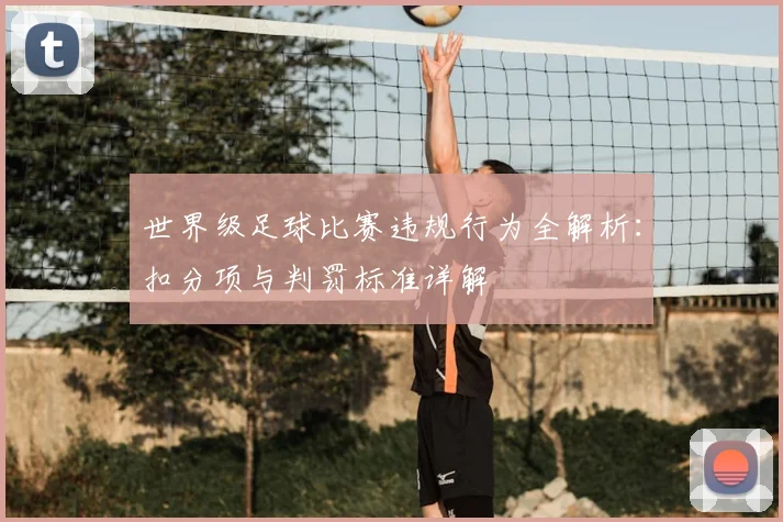 世界级足球比赛违规行为全解析：扣分项与判罚标准详解
